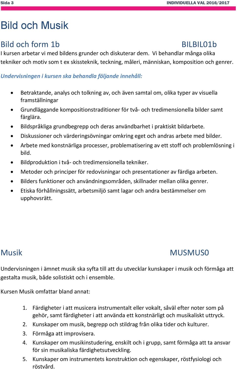 Undervisningen i kursen ska behandla följande innehåll: Betraktande, analys och tolkning av, och även samtal om, olika typer av visuella framställningar Grundläggande kompositionstraditioner för två-