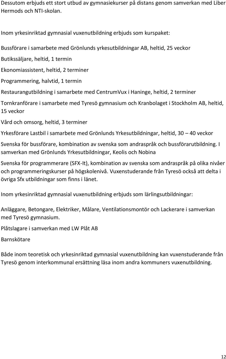 heltid, 2 terminer Programmering, halvtid, 1 termin Restaurangutbildning i samarbete med CentrumVux i Haninge, heltid, 2 terminer Tornkranförare i samarbete med Tyresö gymnasium och Kranbolaget i