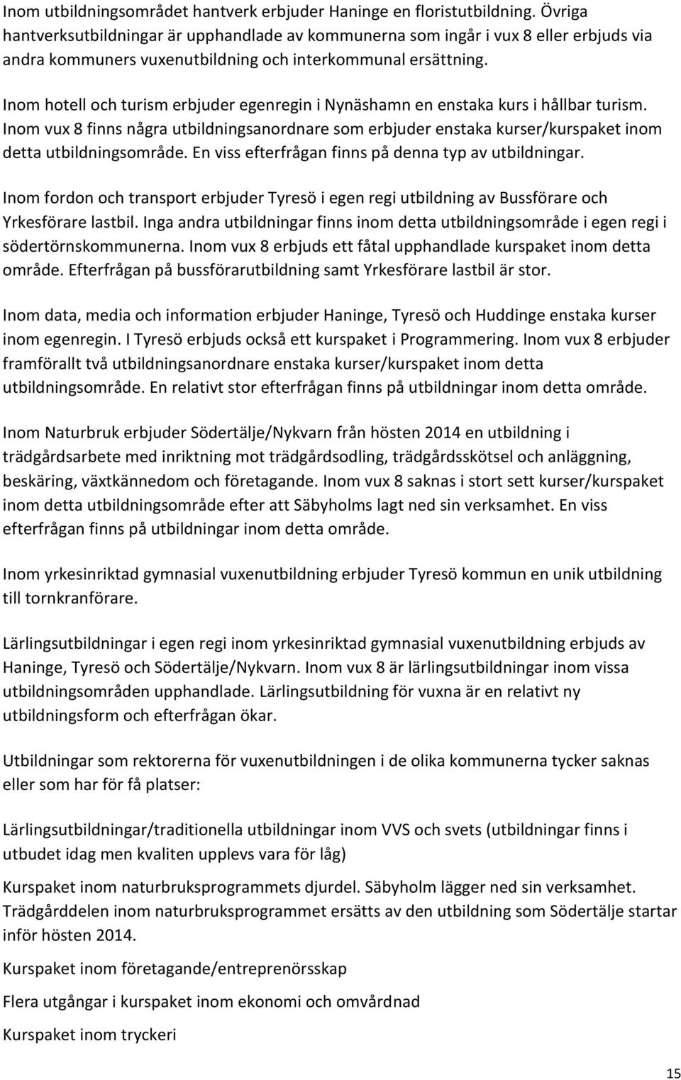 Inom hotell och turism erbjuder egenregin i Nynäshamn en enstaka kurs i hållbar turism. Inom vux 8 finns några utbildningsanordnare som erbjuder enstaka kurser/kurspaket inom detta utbildningsområde.