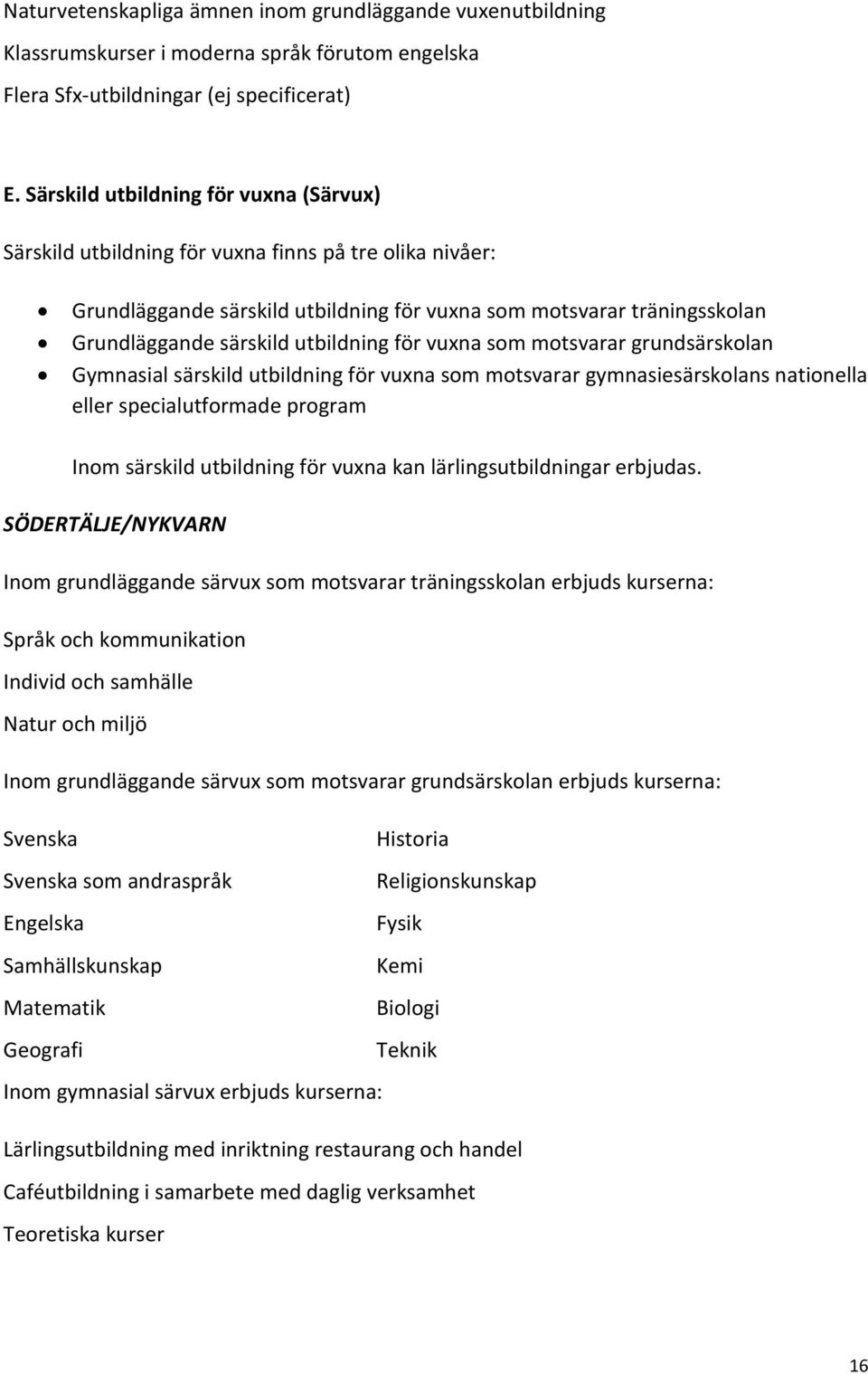 utbildning för vuxna som motsvarar grundsärskolan Gymnasial särskild utbildning för vuxna som motsvarar gymnasiesärskolans nationella eller specialutformade program Inom särskild utbildning för vuxna
