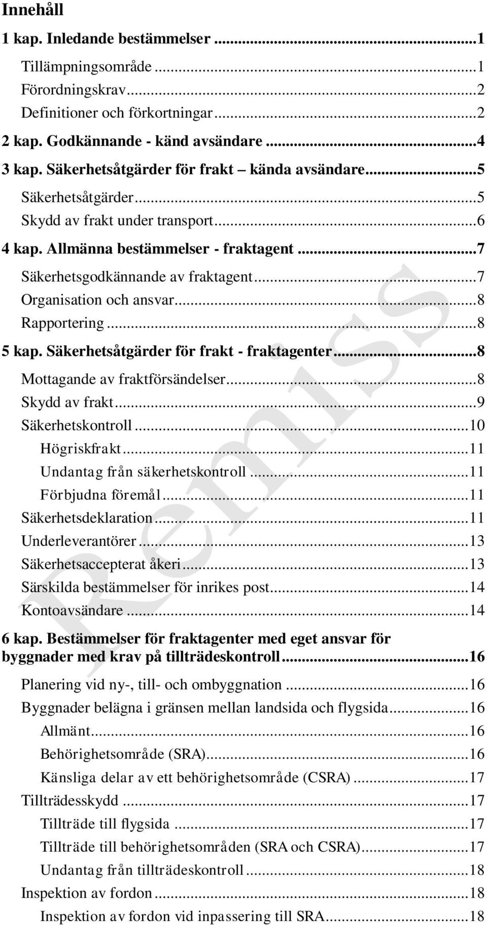 .. 7 Organisation och ansvar... 8 Rapportering... 8 5 kap. Säkerhetsåtgärder för frakt - fraktagenter... 8 Mottagande av fraktförsändelser... 8 Skydd av frakt... 9 Säkerhetskontroll... 10 Högriskfrakt.