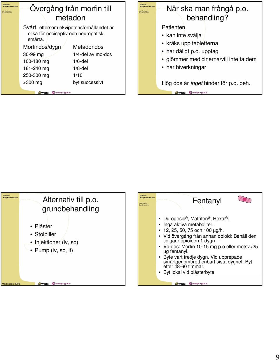 Patienten kan inte svälja kräks upp tabletterna har dåligt p.o. upptag glömmer medicinerna/vill inte ta dem har biverkningar Hög dos är inget hinder för p.o. beh. Alternativ till p.o. grundbehandling Fentanyl Plåster Stolpiller Injektioner (iv, sc) Pump (iv, sc, it) Durogesic, Matrifen, Hexal.