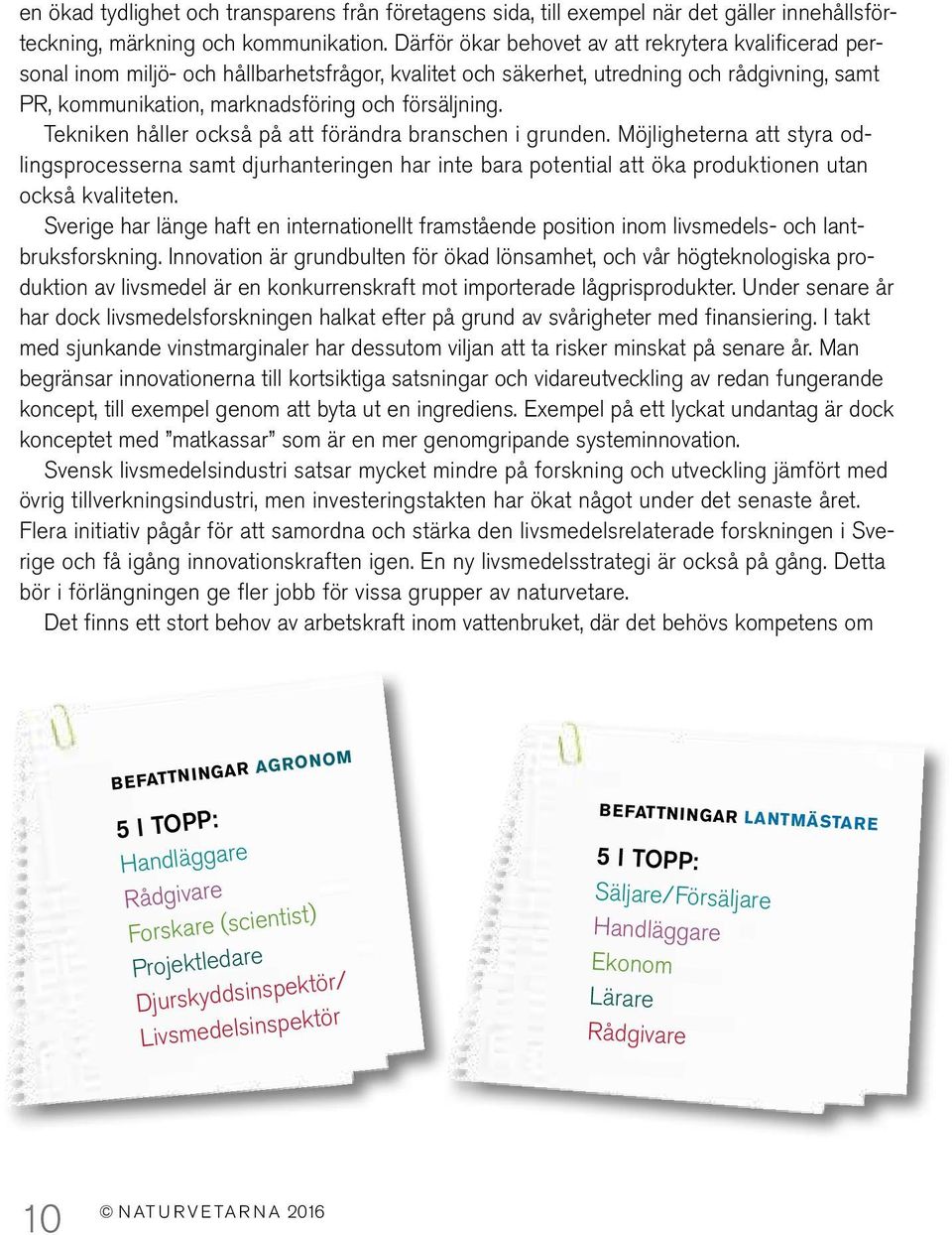 Tekniken håller också på att förändra branschen i grunden. Möjligheterna att styra odlingsprocesserna samt djurhanteringen har inte bara potential att öka produktionen utan också kvaliteten.