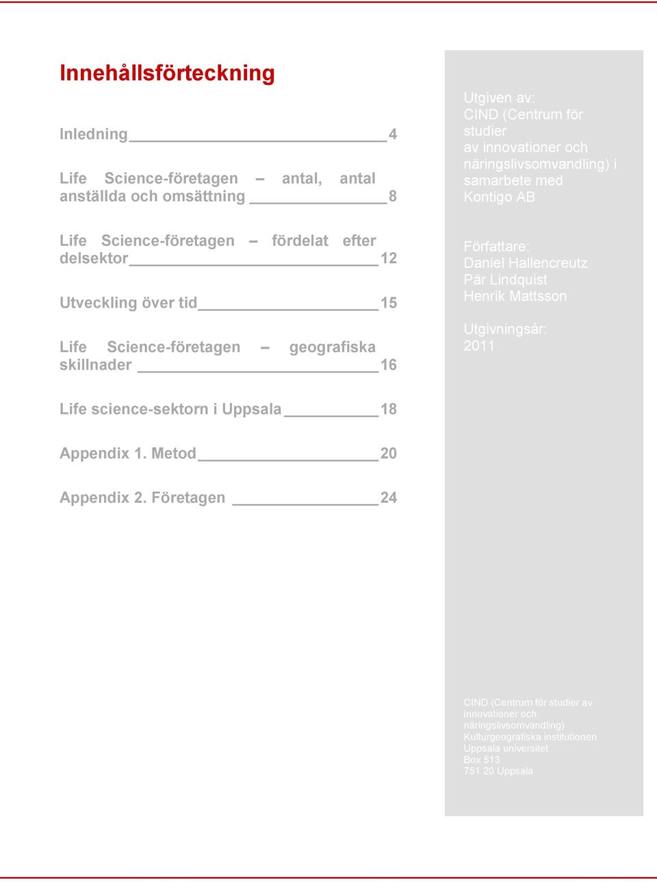 skillnader 16 Författare: Daniel Hallencreutz Pär Lindquist Henrik Mattsson Utgivningsår: 2011 Life science-sektorn i Uppsala 18 Appendix 1.