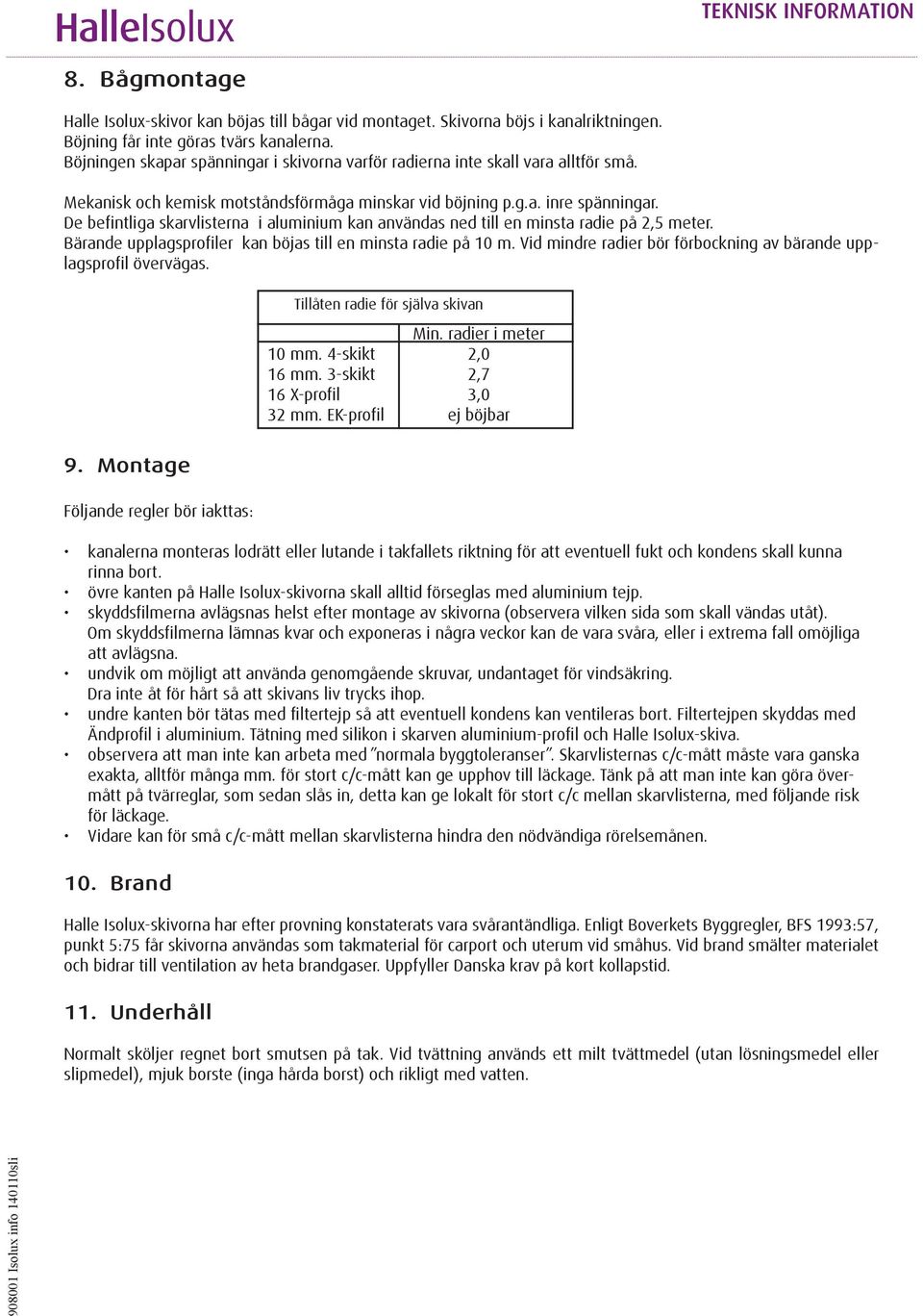 De befintliga skarvlisterna i aluminium kan användas ned till en minsta radie på 2,5 meter. Bärande upplagsprofiler kan böjas till en minsta radie på 10 m.