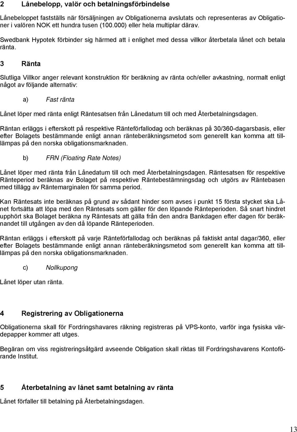 3 Ränta Slutliga Villkor anger relevant konstruktion för beräkning av ränta och/eller avkastning, normalt enligt något av följande alternativ: a) Fast ränta Lånet löper med ränta enligt Räntesatsen