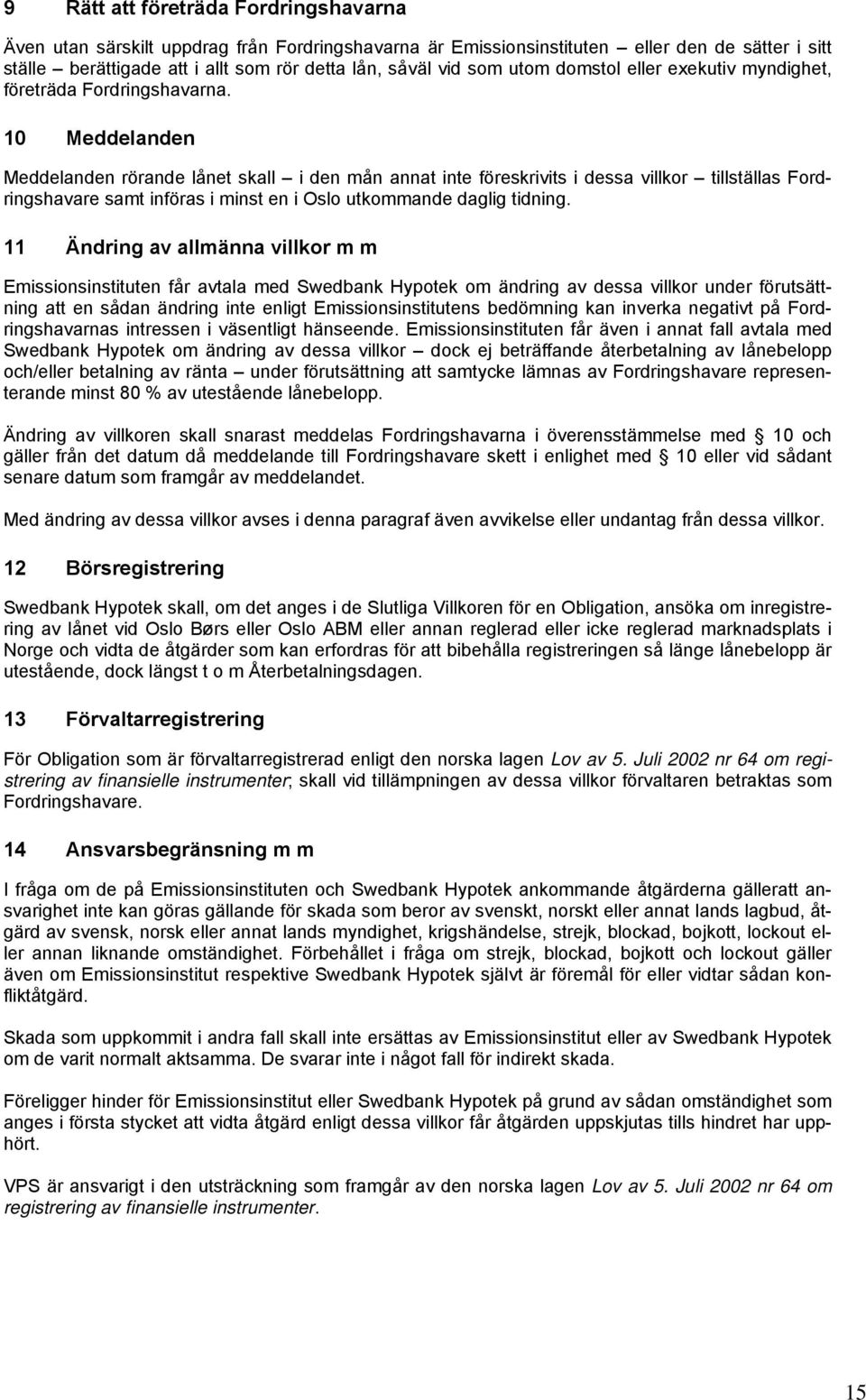 10 Meddelanden Meddelanden rörande lånet skall i den mån annat inte föreskrivits i dessa villkor tillställas Fordringshavare samt införas i minst en i Oslo utkommande daglig tidning.