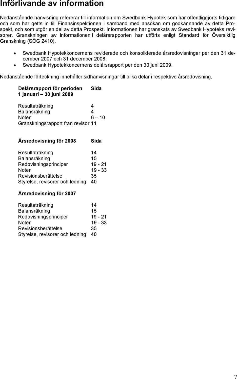 Granskningen av informationen i delårsrapporten har utförts enligt Standard för Översiktlig Granskning (SÖG 2410).