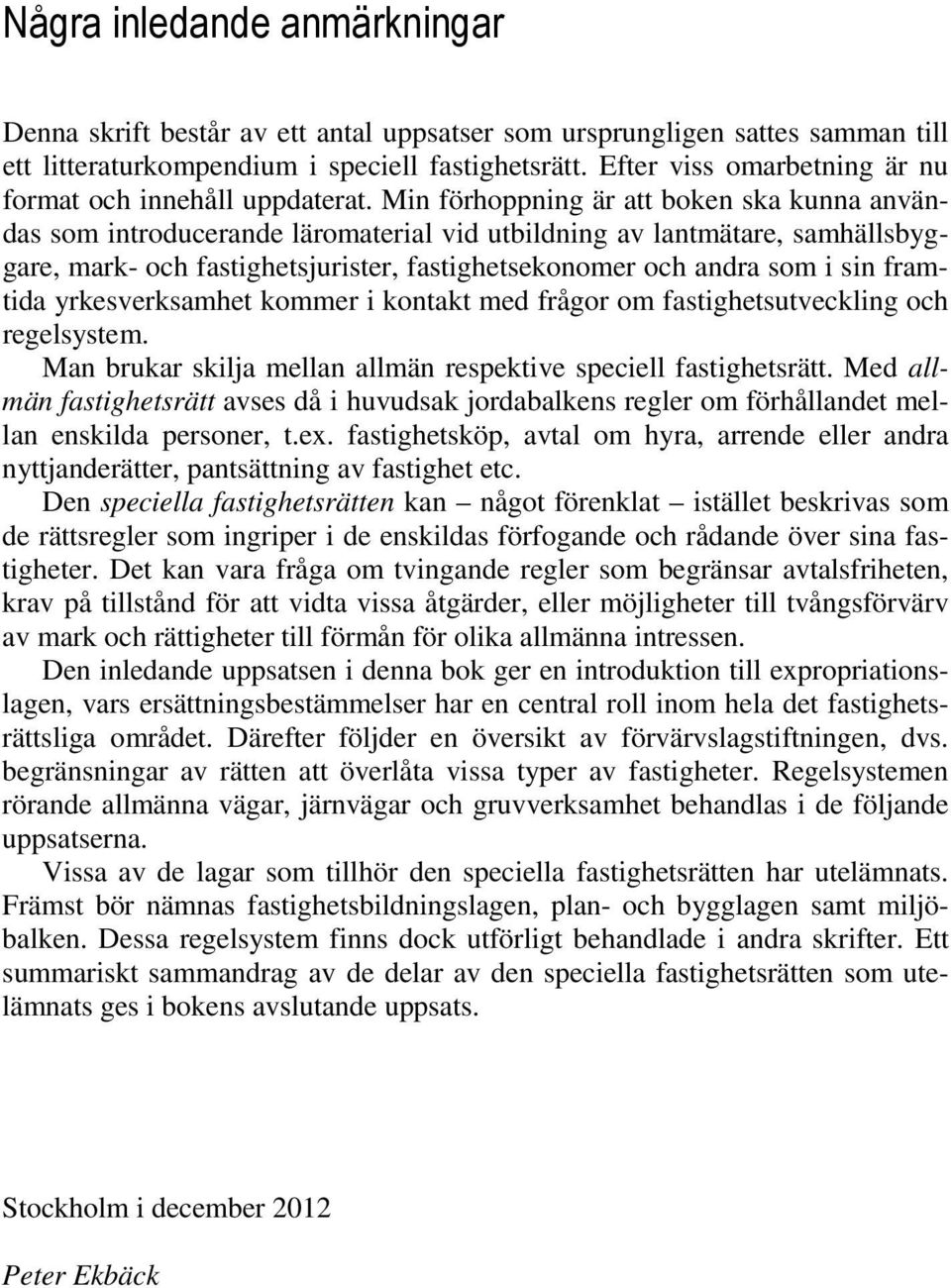 Min förhoppning är att boken ska kunna användas som introducerande läromaterial vid utbildning av lantmätare, samhällsbyggare, mark- och fastighetsjurister, fastighetsekonomer och andra som i sin