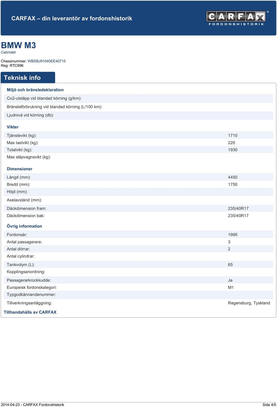 (mm): Däckdimension fram: 25/40R17 Däckdimension bak: 25/40R17 Övrig information Fordons: 95 Antal passagerare: Antal dörrar: 2 Antal cylindrar: Tankvolym (L): 65