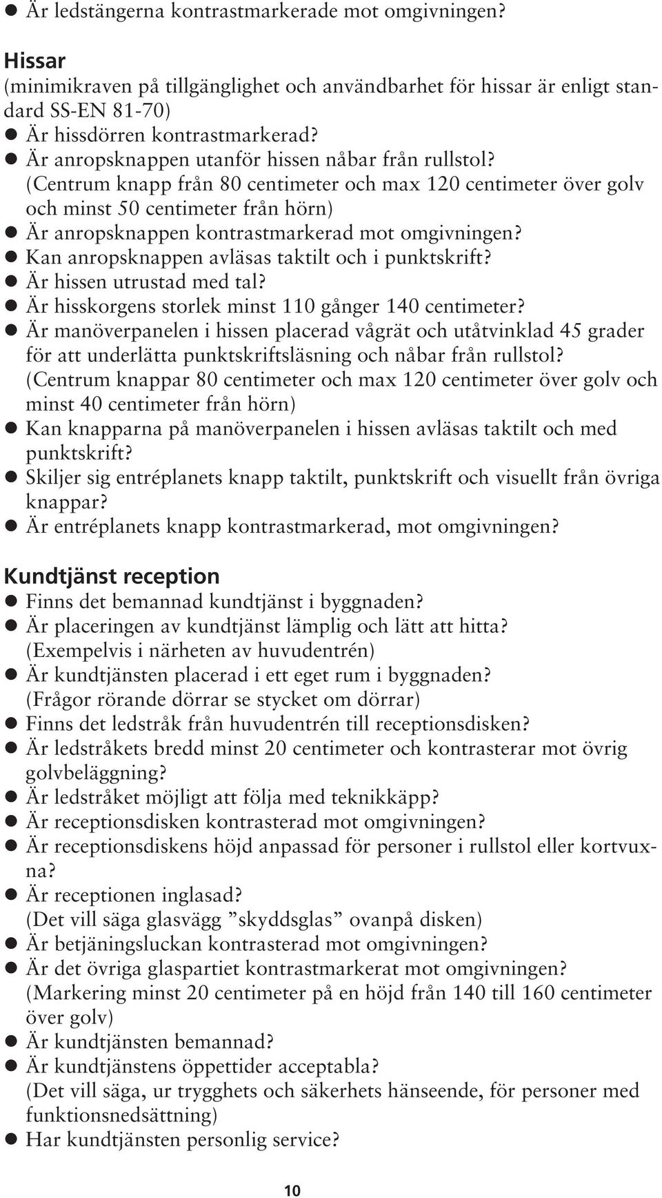 (Centrum knapp från 80 centimeter och max 120 centimeter över golv och minst 50 centimeter från hörn) Är anropsknappen kontrastmarkerad mot omgivningen?