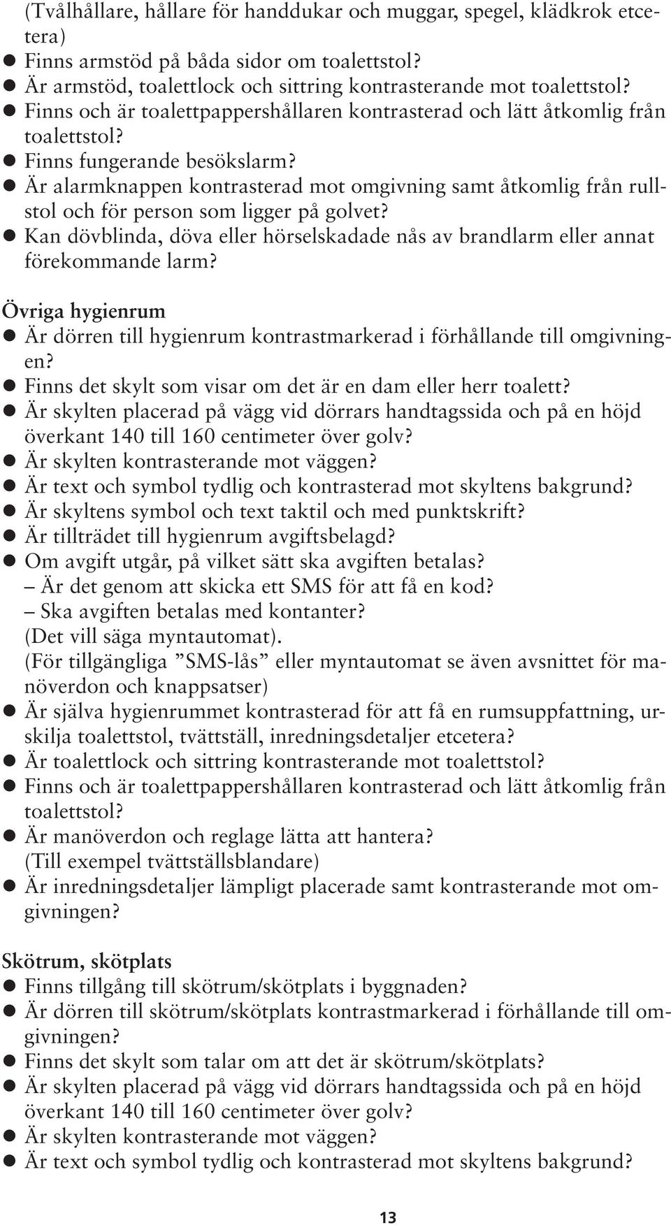 Är alarmknappen kontrasterad mot omgivning samt åtkomlig från rullstol och för person som ligger på golvet? Kan dövblinda, döva eller hörselskadade nås av brandlarm eller annat förekommande larm?