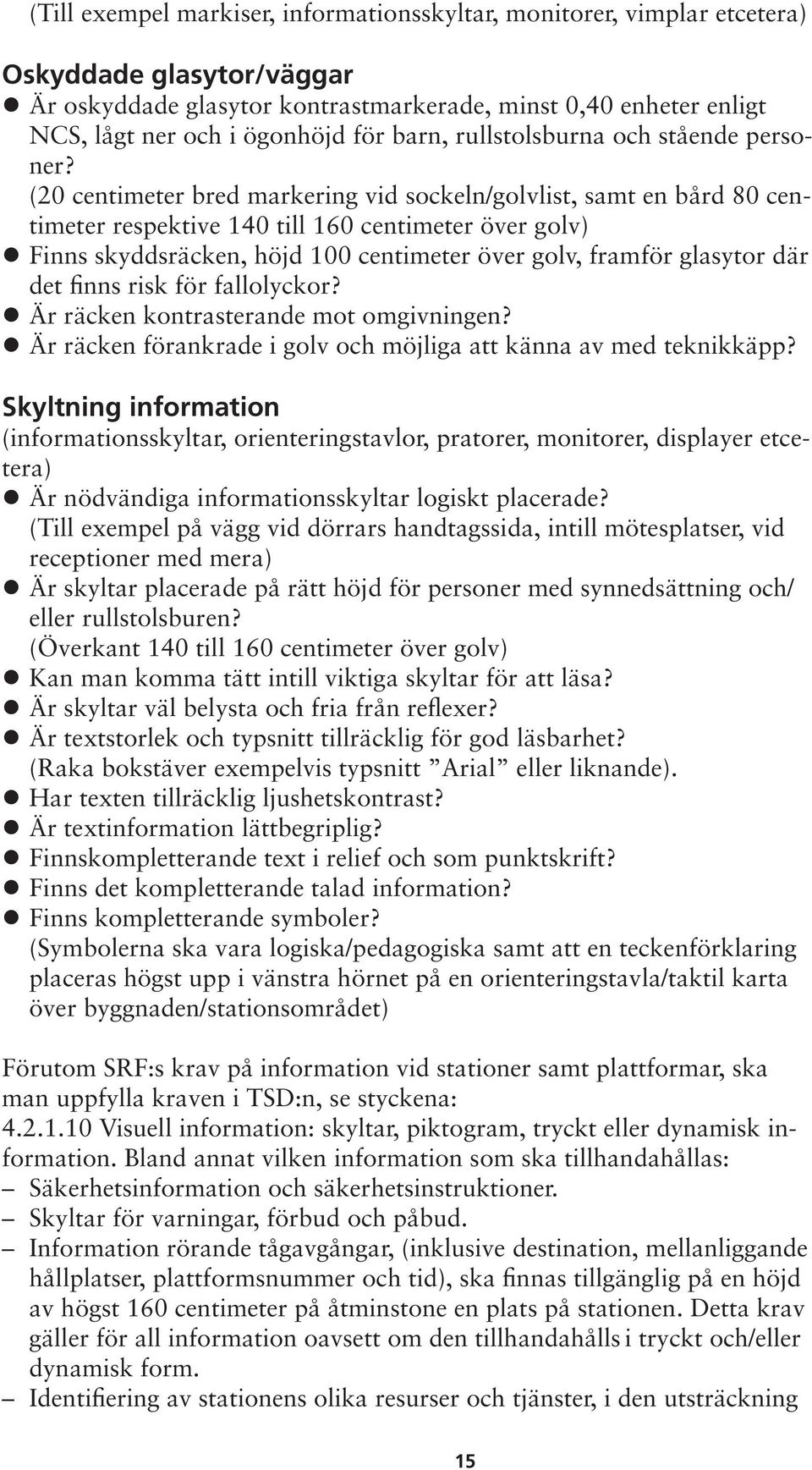 (20 centimeter bred markering vid sockeln/golvlist, samt en bård 80 centimeter respektive 140 till 160 centimeter över golv) Finns skyddsräcken, höjd 100 centimeter över golv, framför glasytor där