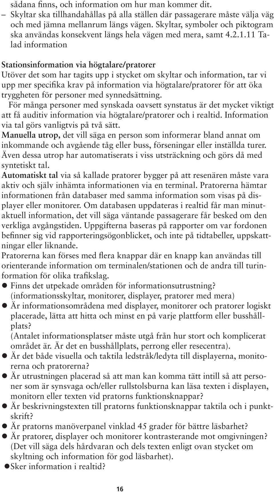 11 Talad information Stationsinformation via högtalare/pratorer Utöver det som har tagits upp i stycket om skyltar och information, tar vi upp mer specifika krav på information via högtalare/pratorer