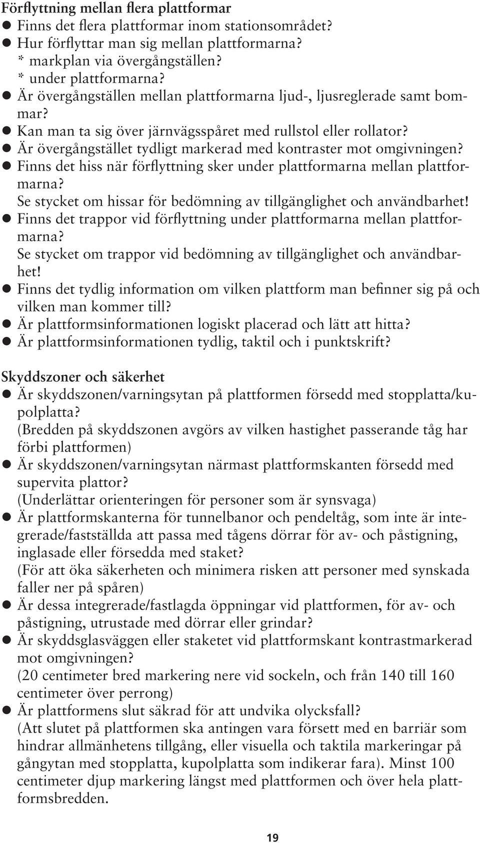 Är övergångstället tydligt markerad med kontraster mot omgivningen? Finns det hiss när förflyttning sker under plattformarna mellan plattformarna?