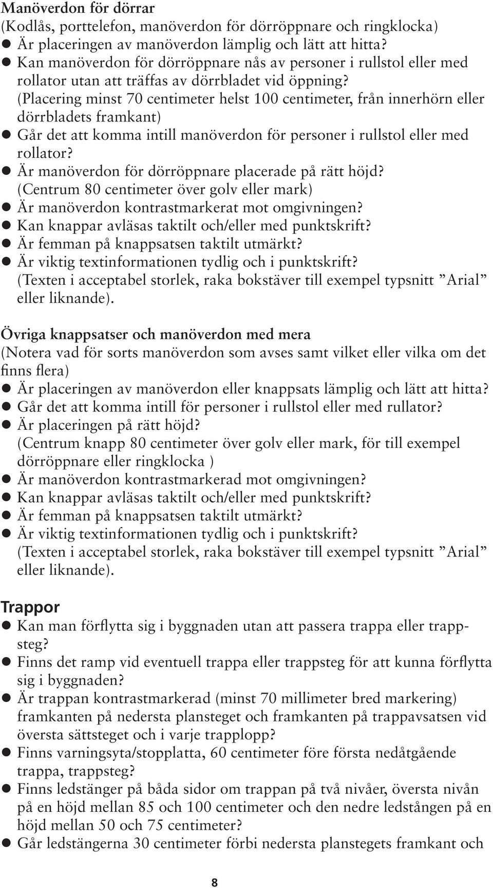 (Placering minst 70 centimeter helst 100 centimeter, från innerhörn eller dörrbladets framkant) Går det att komma intill manöverdon för personer i rullstol eller med rollator?