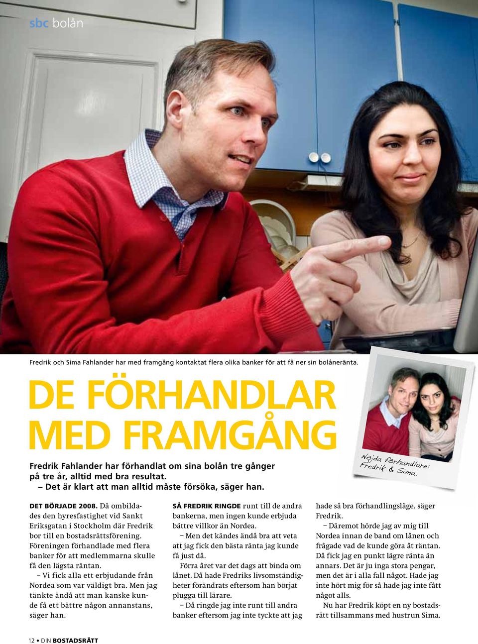 Nöjda förhandlare: Fredrik & Sima. Det började 2008. Då ombildades den hyresfastighet vid Sankt Eriksgatan i Stockholm där Fredrik bor till en bostadsrättsförening.