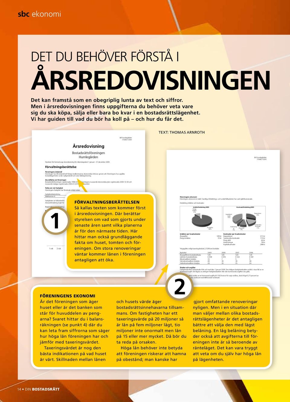 Brf Humlegården 716407-3541 Text: Thomas Arnroth Årsredovisning Bostadsrättsföreningen Humlegården Styrelsen får härmed avge årsredovisning för räkenskapsåret 1 januari - 31 december 2009.