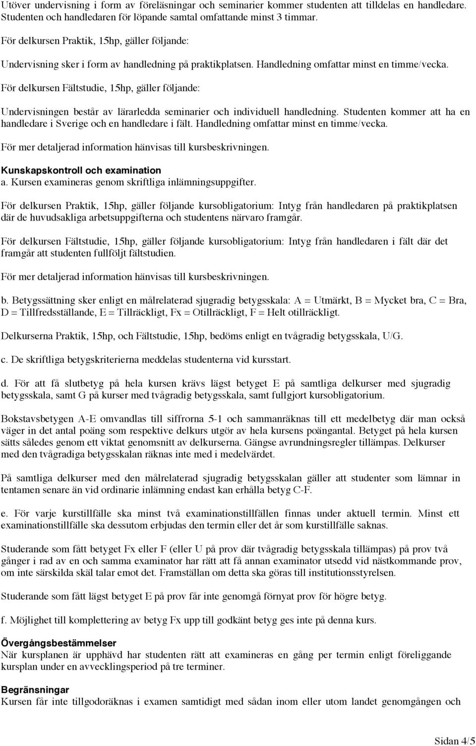 För delkursen Fältstudie, 15hp, gäller följande: Undervisningen består av lärarledda seminarier och individuell handledning. Studenten kommer att ha en handledare i Sverige och en handledare i fält.