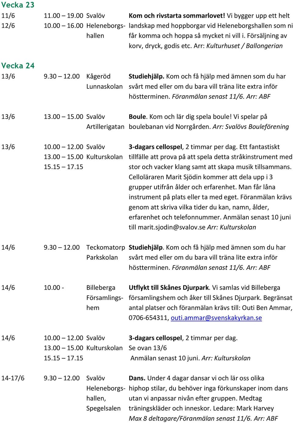 Arr: Kulturhuset / Ballongerian Vecka 24 13/6 9.30 12.00 Kågeröd Studiehjälp. Kom och få hjälp med ämnen som du har Lunnaskolan svårt med eller om du bara vill träna lite extra inför höstterminen.