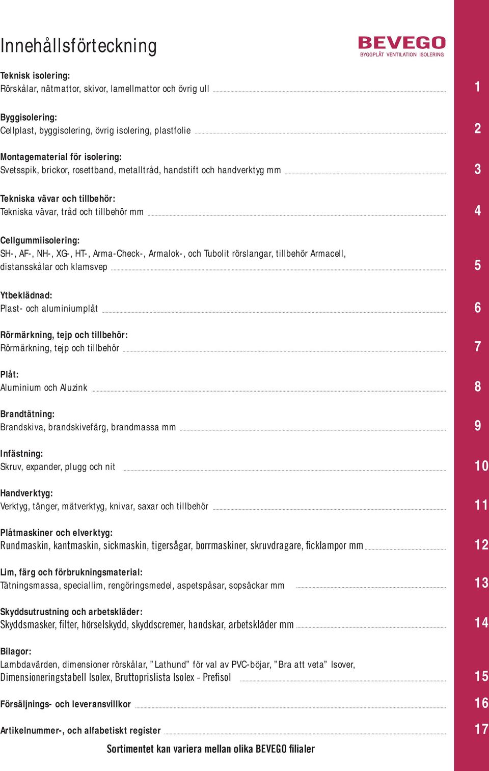 Armalok-, och Tubolit rörslangar, tillbehör Armacell, distansskålar och klamsvep Ytbeklädnad: Plast- och aluminiumplåt Rörmärkning, tejp och tillbehör: Rörmärkning, tejp och tillbehör Plåt: Aluminium