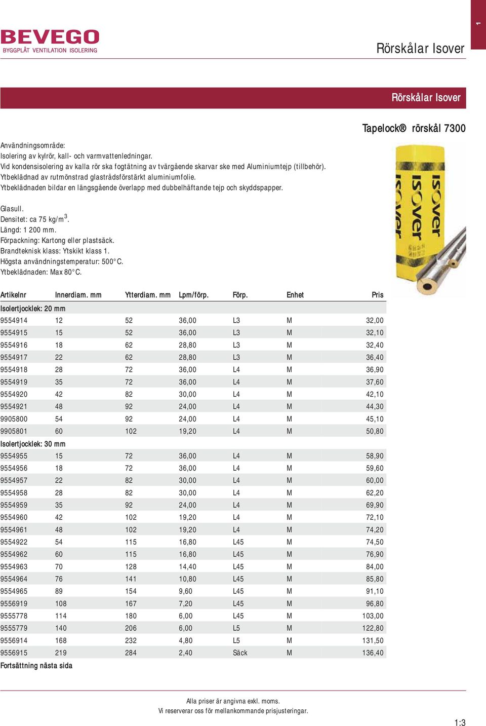 Ytbeklädnaden bildar en längsgående överlapp med dubbelhäftande tejp och skyddspapper. Glasull. Densitet: ca 75 kg/m 3. Längd: 1 200 mm. Förpackning: Kartong eller plastsäck.