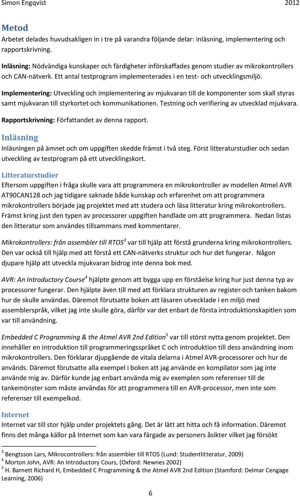 Implementering: Utveckling och implementering av mjukvaran till de komponenter som skall styras samt mjukvaran till styrkortet och kommunikationen. Testning och verifiering av utvecklad mjukvara.