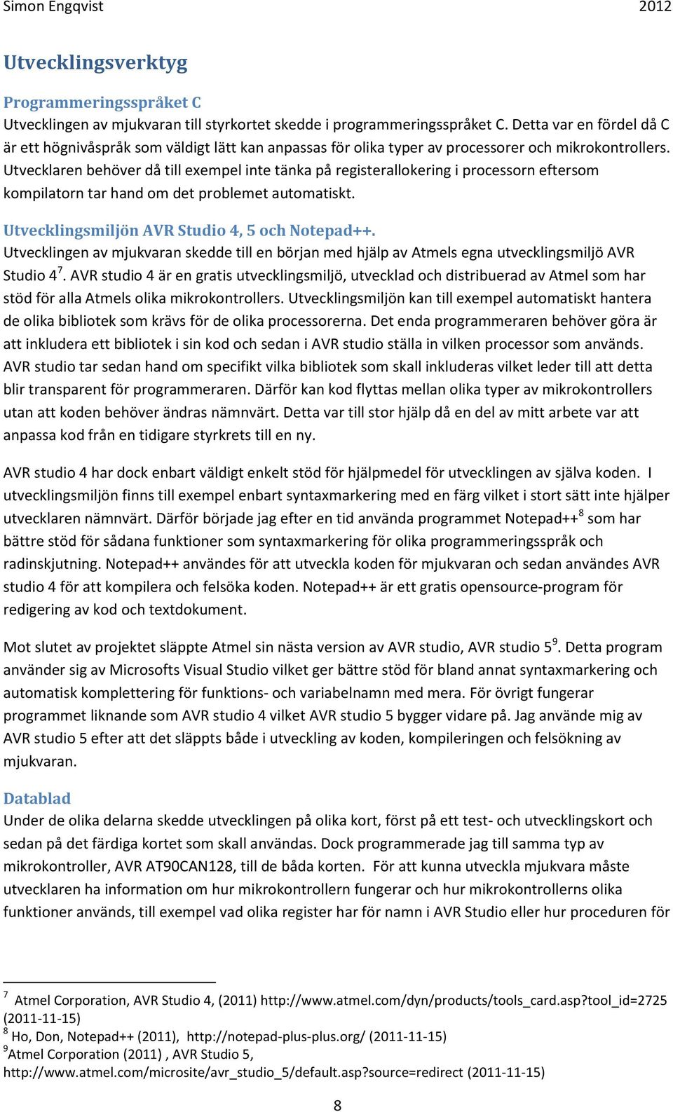 Utvecklaren behöver då till exempel inte tänka på registerallokering i processorn eftersom kompilatorn tar hand om det problemet automatiskt. Utvecklingsmiljön AVR Studio 4, 5 och Notepad++.