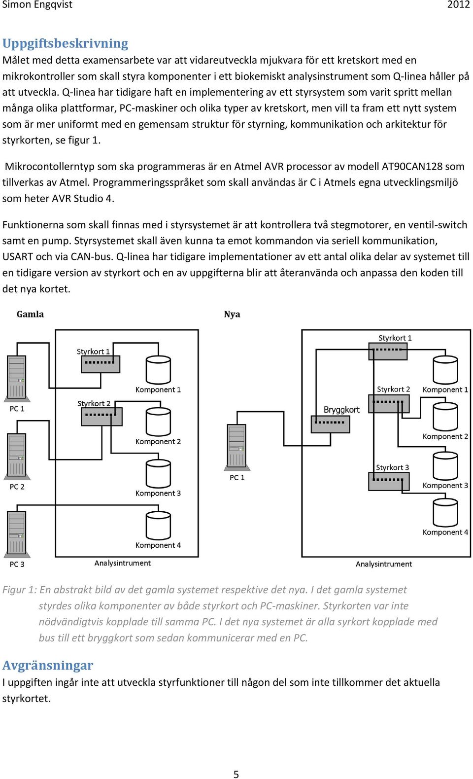 Q-linea har tidigare haft en implementering av ett styrsystem som varit spritt mellan många olika plattformar, PC-maskiner och olika typer av kretskort, men vill ta fram ett nytt system som är mer