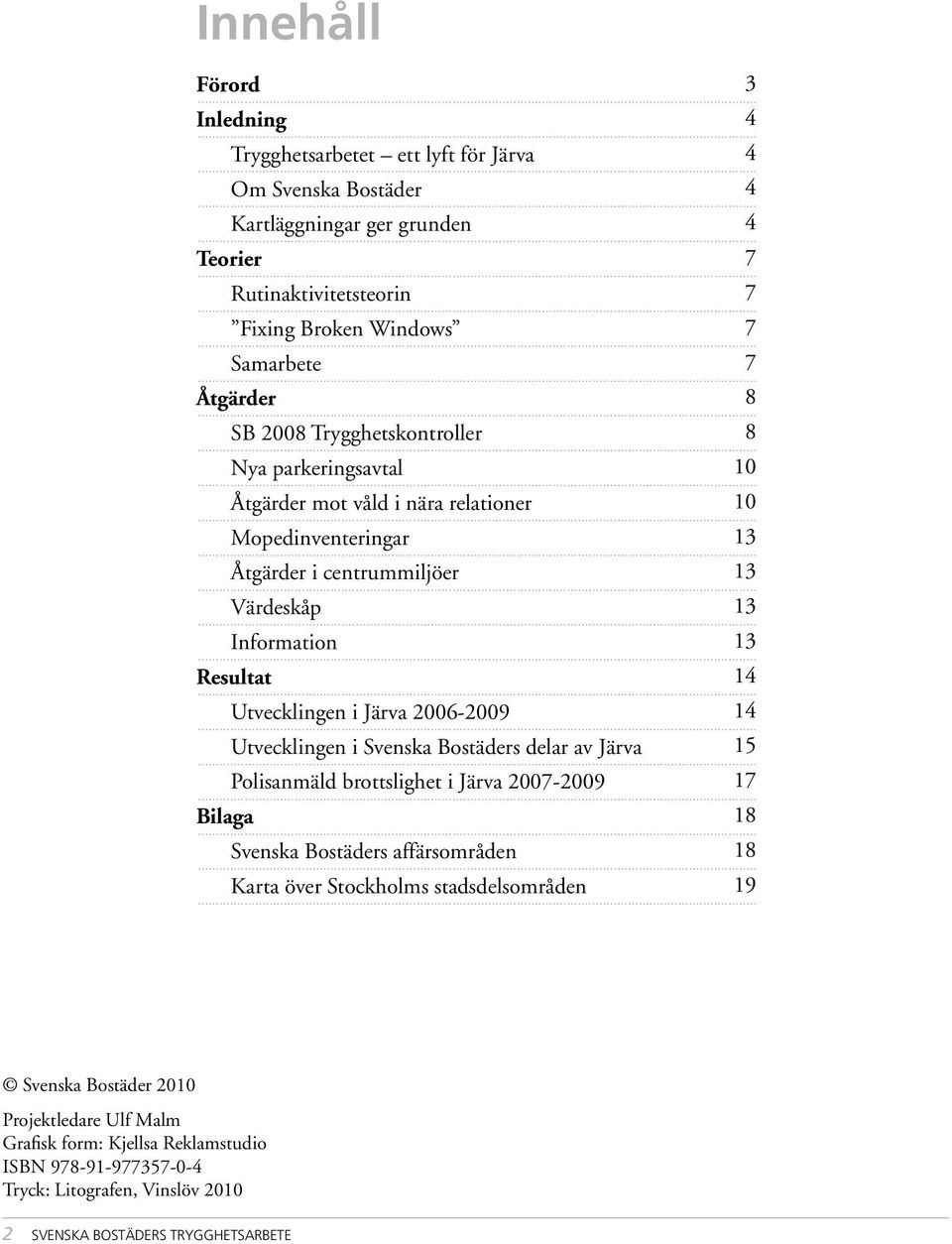 Utvecklingen i Svenska Bostäders delar av Järva Polisanmäld brottslighet i Järva 2007-2009 Svenska Bostäders affärsområden Karta över Stockholms stadsdelsområden 3 4 4 4 4 7 7 7 7 8 8 10 10 13