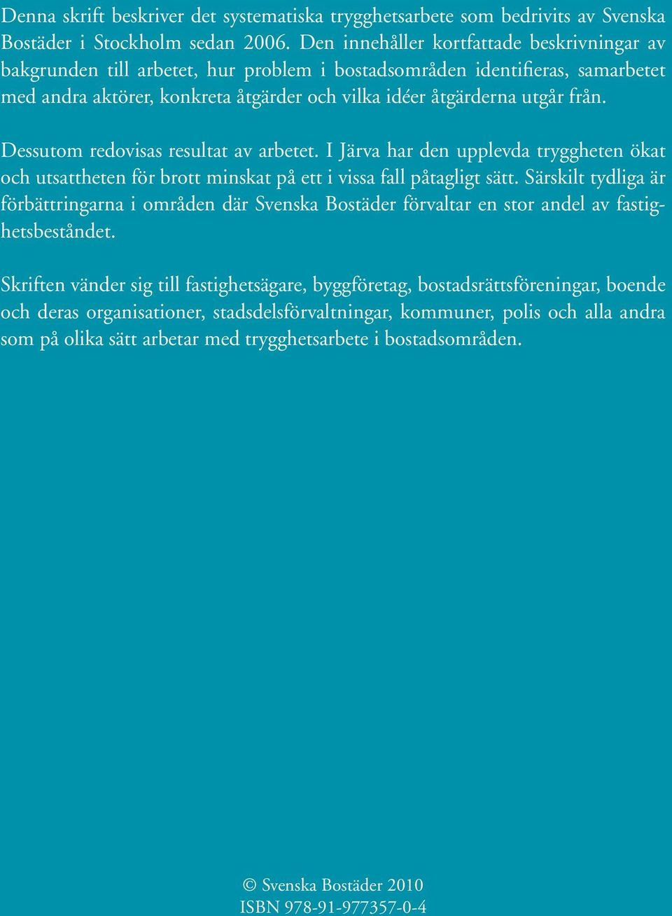Dessutom redovisas resultat av arbetet. I Järva har den upplevda tryggheten ökat och utsattheten för brott minskat på ett i vissa fall påtagligt sätt.