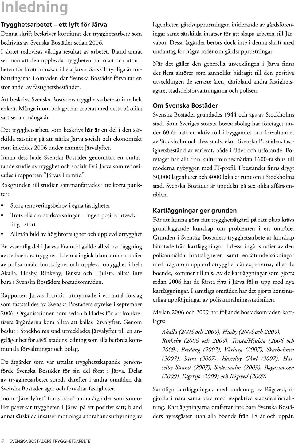 Särskilt tydliga är förbättringarna i områden där Svenska Bostäder förvaltar en stor andel av fastighetsbeståndet. Att beskriva Svenska Bostäders trygghetsarbete är inte helt enkelt.