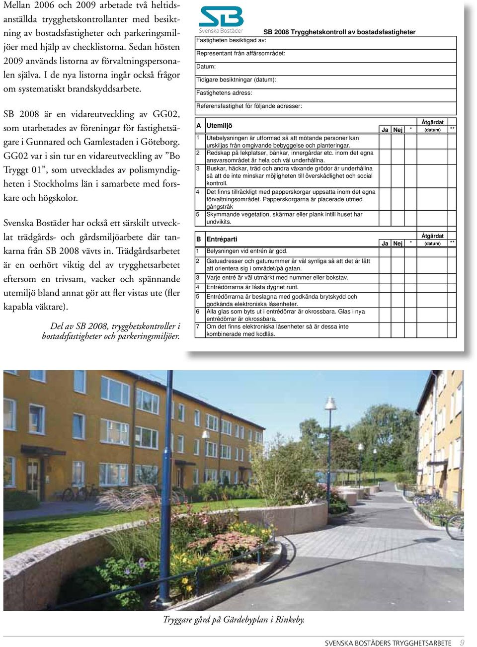 SB 2008 Trygghetskontroll av bostadsfastigheter Fastigheten besiktigad av: Representant från affärsområdet: Datum: Tidigare besiktningar (datum): Fastighetens adress: SB 2008 är en vidareutveckling