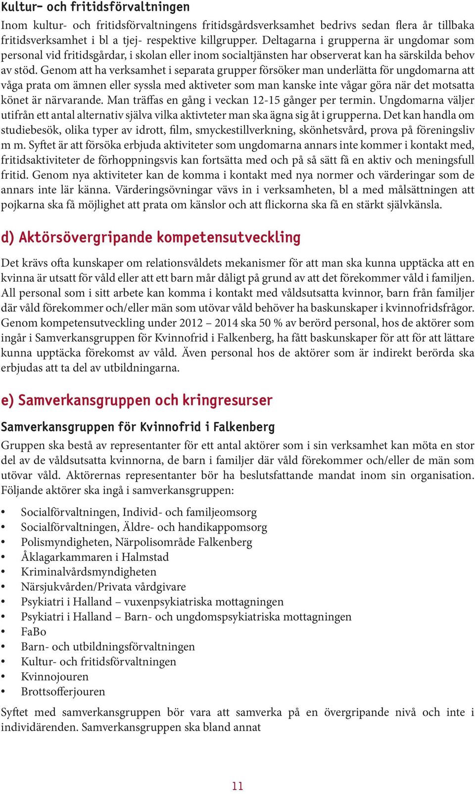 Genom att ha verksamhet i separata grupper försöker man underlätta för ungdomarna att våga prata om ämnen eller syssla med aktiveter som man kanske inte vågar göra när det motsatta könet är