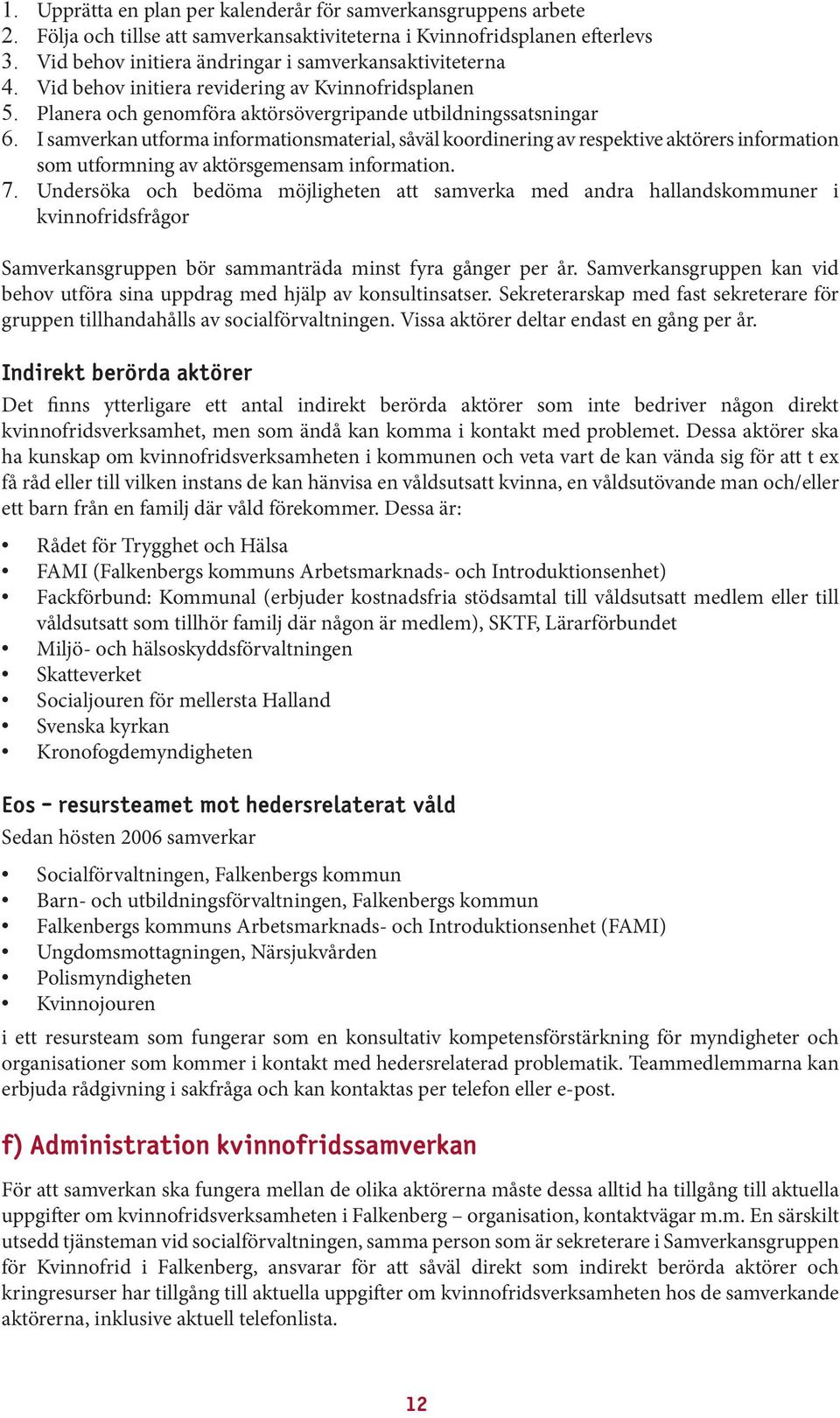 I samverkan utforma informationsmaterial, såväl koordinering av respektive aktörers information som utformning av aktörsgemensam information. 7.