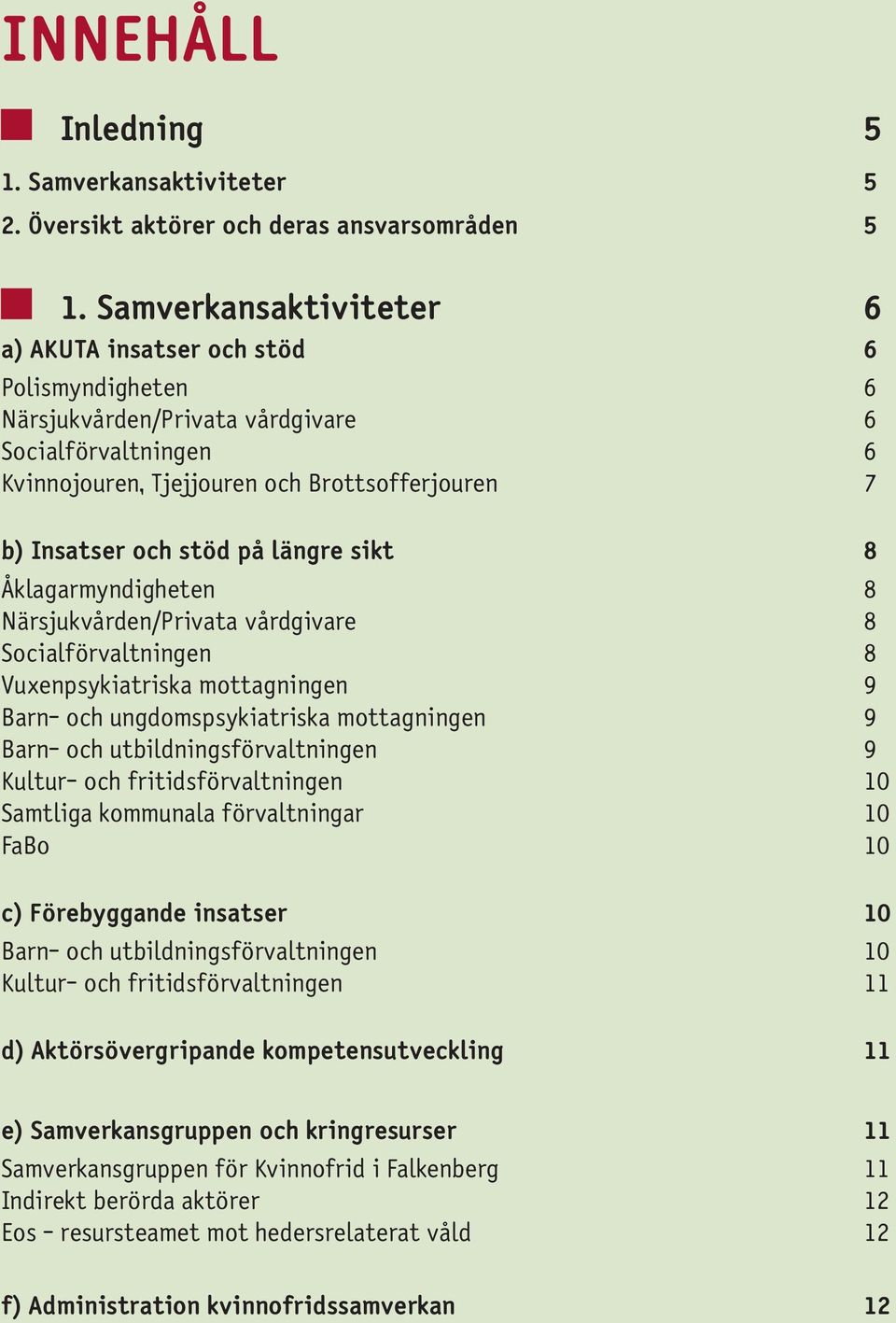 på längre sikt 8 Åklagarmyndigheten 8 Närsjukvården/Privata vårdgivare 8 Socialförvaltningen 8 Vuxenpsykiatriska mottagningen 9 Barn- och ungdomspsykiatriska mottagningen 9 Barn- och