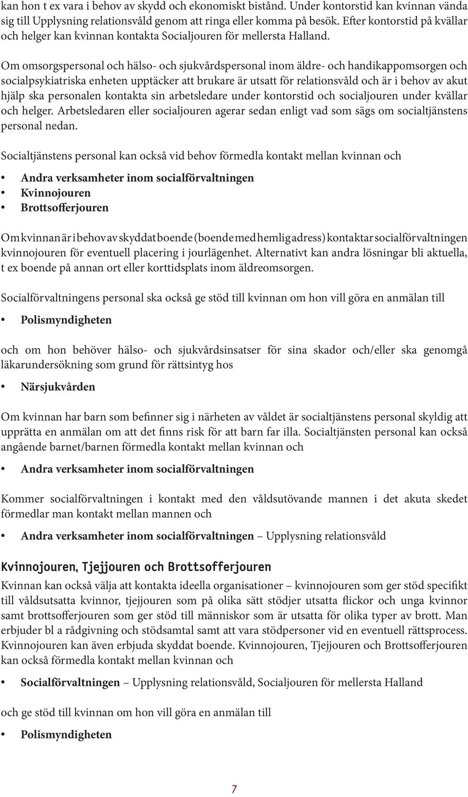 Om omsorgspersonal och hälso- och sjukvårdspersonal inom äldre- och handikappomsorgen och socialpsykiatriska enheten upptäcker att brukare är utsatt för relationsvåld och är i behov av akut hjälp ska