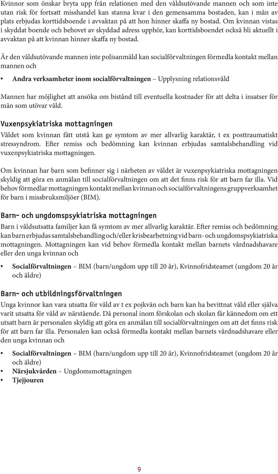 Om kvinnan vistas i skyddat boende och behovet av skyddad adress upphör, kan korttidsboendet också bli aktuellt i avvaktan på att kvinnan hinner skaffa ny bostad.