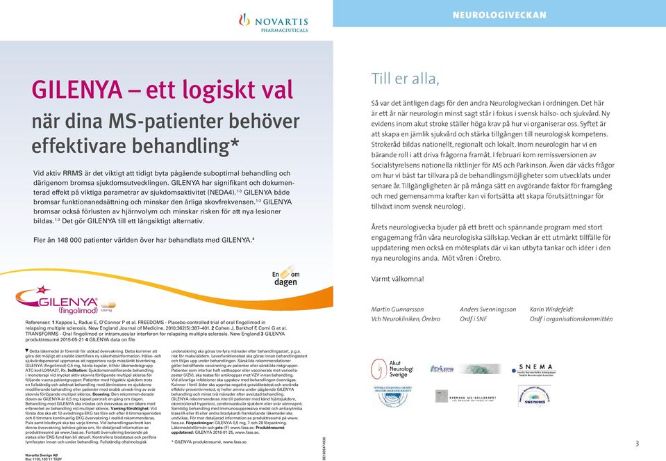 1-3 GILENYA både bromsar funktionsnedsättning och minskar den årliga skovfrekvensen. 1-3 GILENYA bromsar också förlusten av hjärnvolym och minskar risken för att nya lesioner bildas.