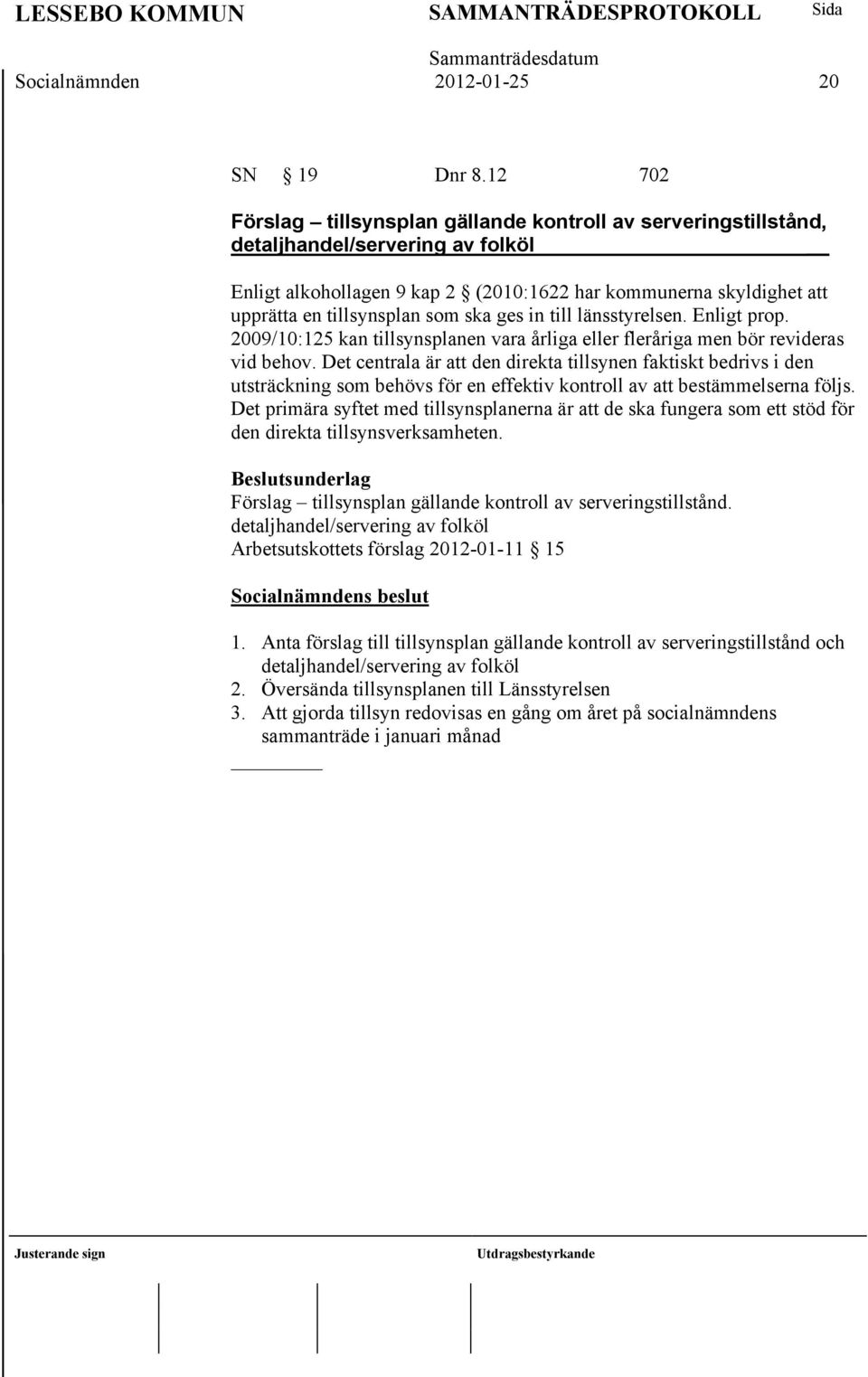 som ska ges in till länsstyrelsen. Enligt prop. 2009/10:125 kan tillsynsplanen vara årliga eller fleråriga men bör revideras vid behov.