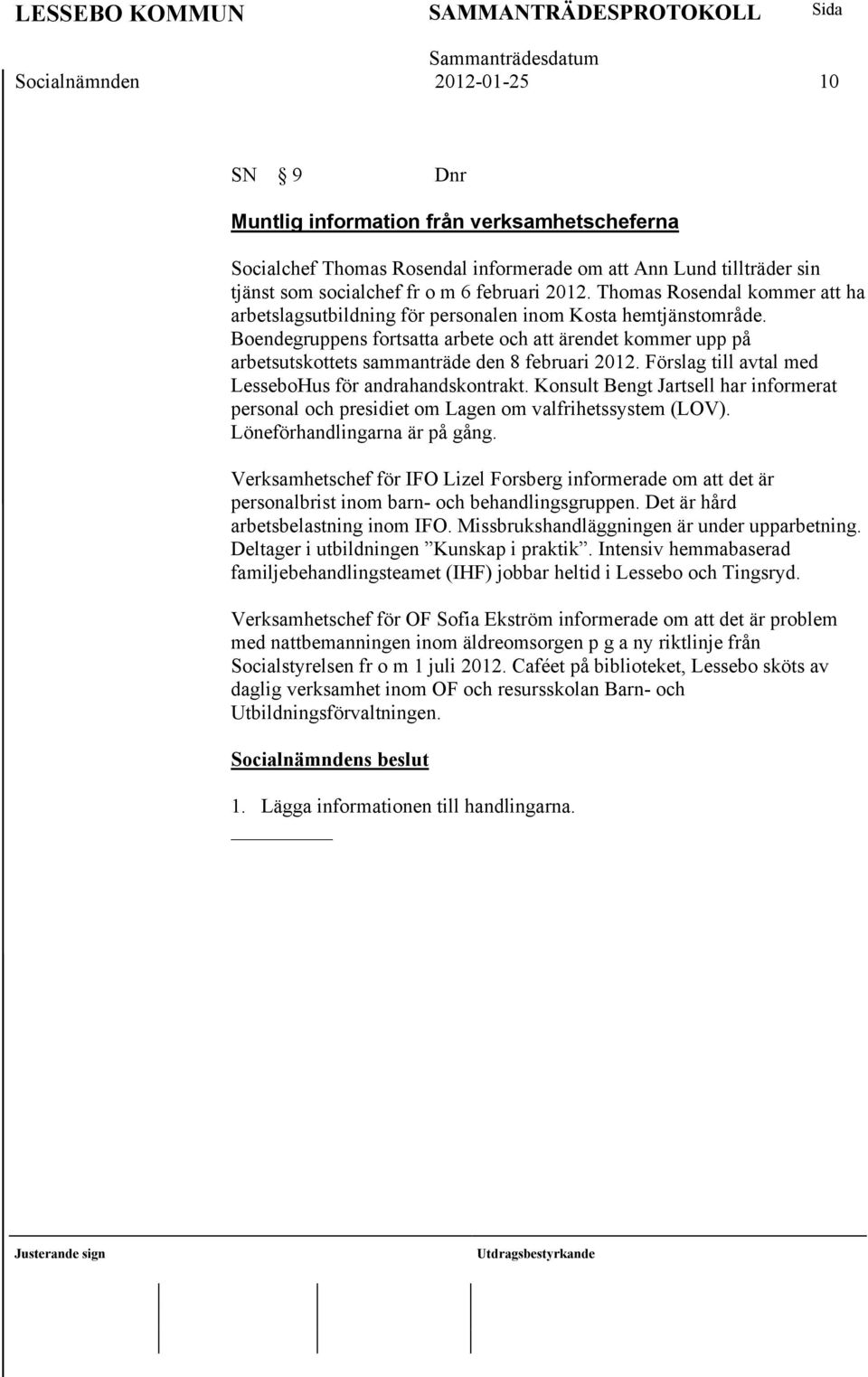 Boendegruppens fortsatta arbete och att ärendet kommer upp på arbetsutskottets sammanträde den 8 februari 2012. Förslag till avtal med LesseboHus för andrahandskontrakt.