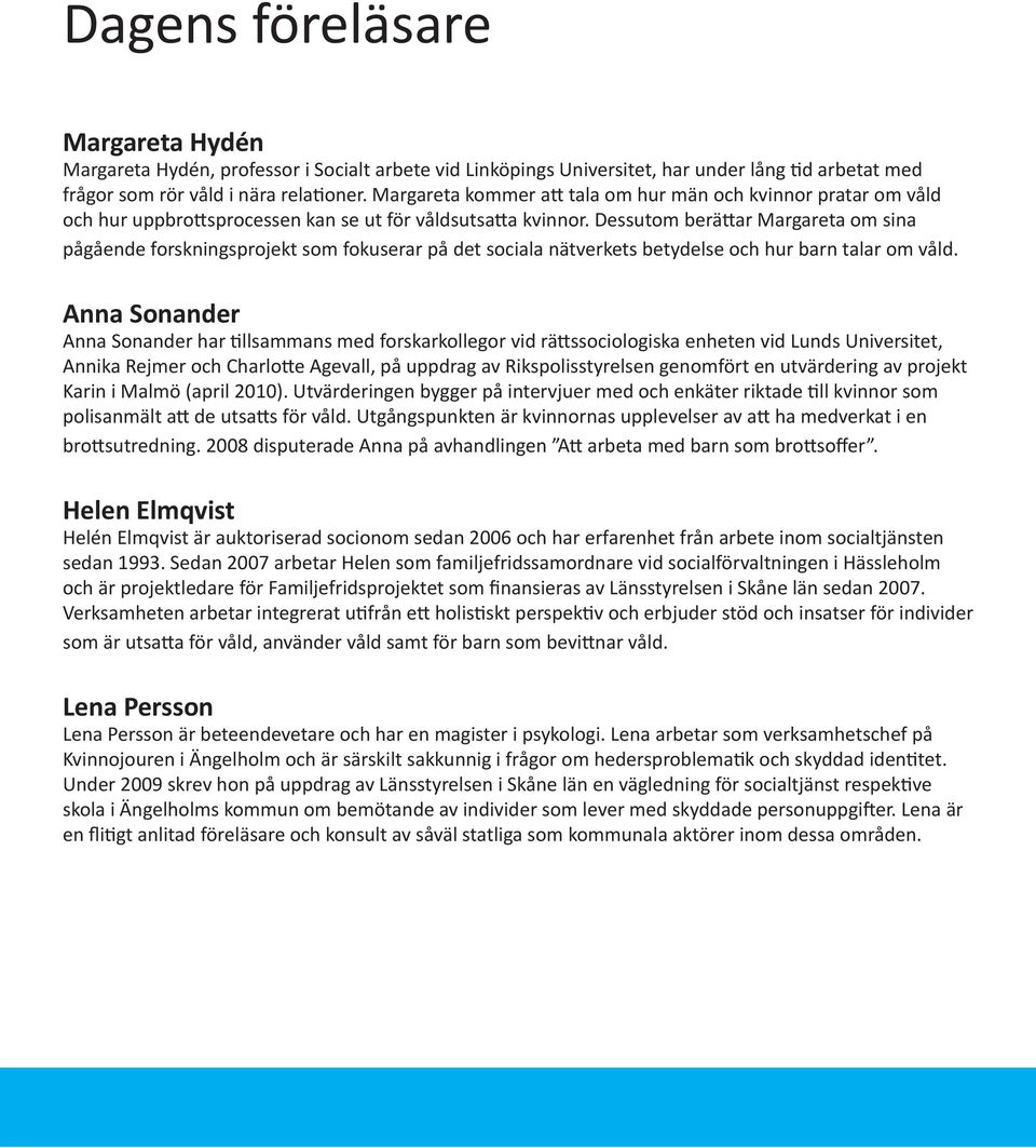 Dessutom berättar Margareta om sina pågående forskningsprojekt som fokuserar på det sociala nätverkets betydelse och hur barn talar om våld.