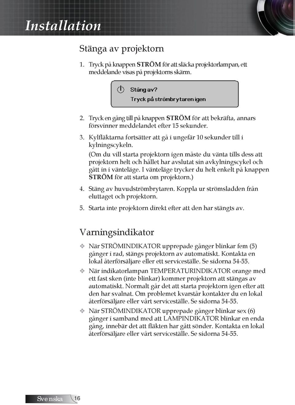 (Om du vill starta projektorn igen måste du vänta tills dess att projektorn helt och hållet har avslutat sin avkylningscykel och gått in i vänteläge.