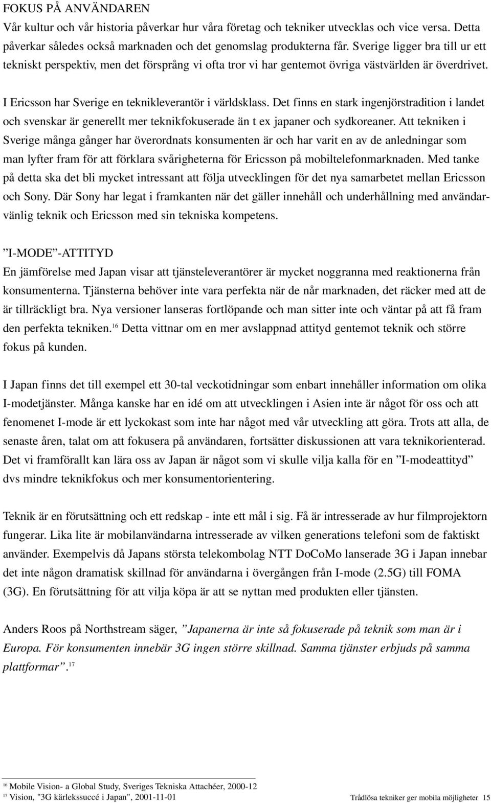 Det finns en stark ingenjörstradition i landet och svenskar är generellt mer teknikfokuserade än t ex japaner och sydkoreaner.