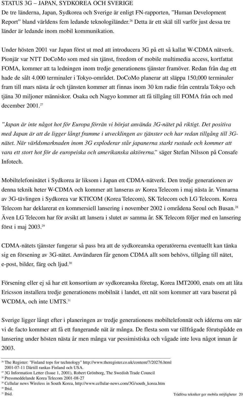 Pionjär var NTT DoCoMo som med sin tjänst, freedom of mobile multimedia access, kortfattat FOMA, kommer att ta ledningen inom tredje generationens tjänster framöver. Redan från dag ett hade de sålt 4.