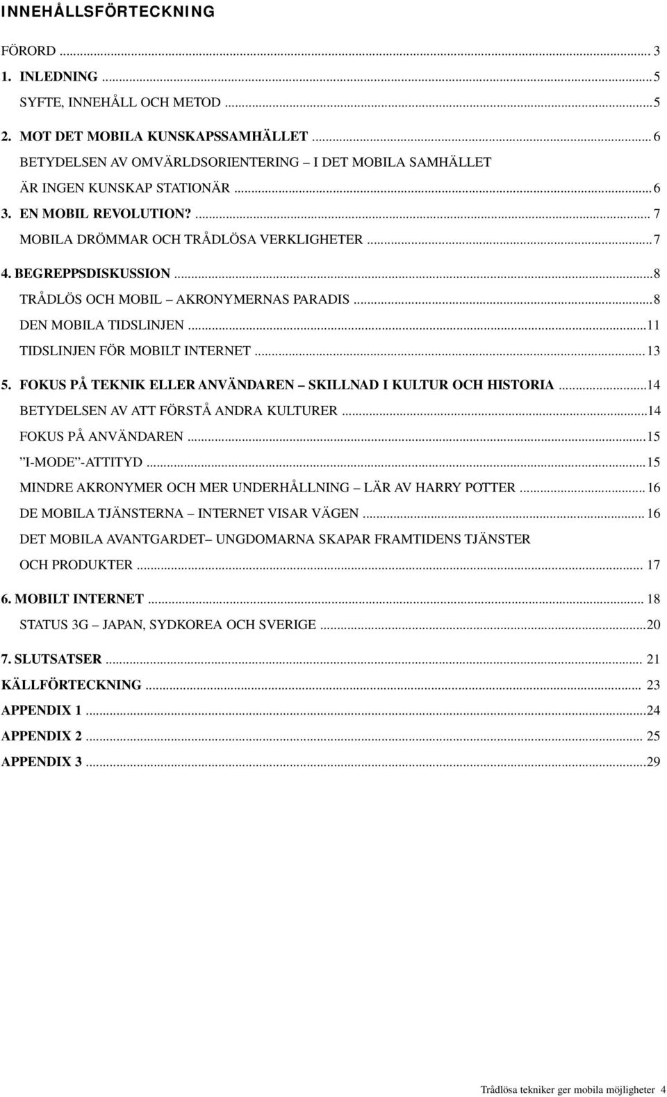 ..8 TRÅDLÖS OCH MOBIL AKRONYMERNAS PARADIS...8 DEN MOBILA TIDSLINJEN...11 TIDSLINJEN FÖR MOBILT INTERNET...13 5. FOKUS PÅ TEKNIK ELLER ANVÄNDAREN SKILLNAD I KULTUR OCH HISTORIA.