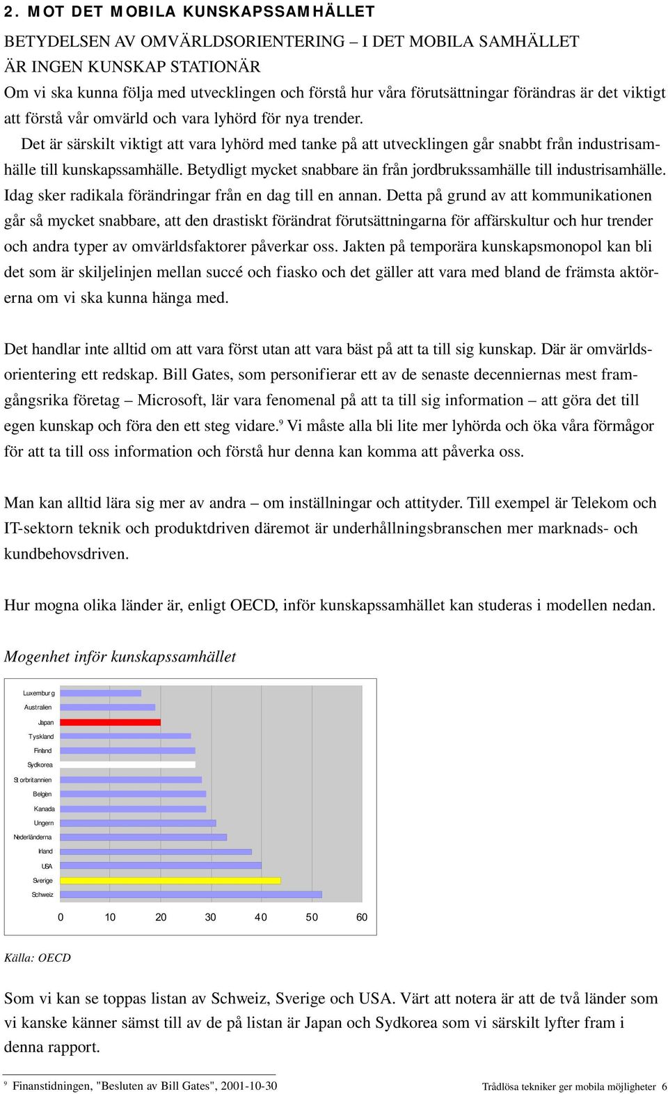 Det är särskilt viktigt att vara lyhörd med tanke på att utvecklingen går snabbt från industrisamhälle till kunskapssamhälle. Betydligt mycket snabbare än från jordbrukssamhälle till industrisamhälle.