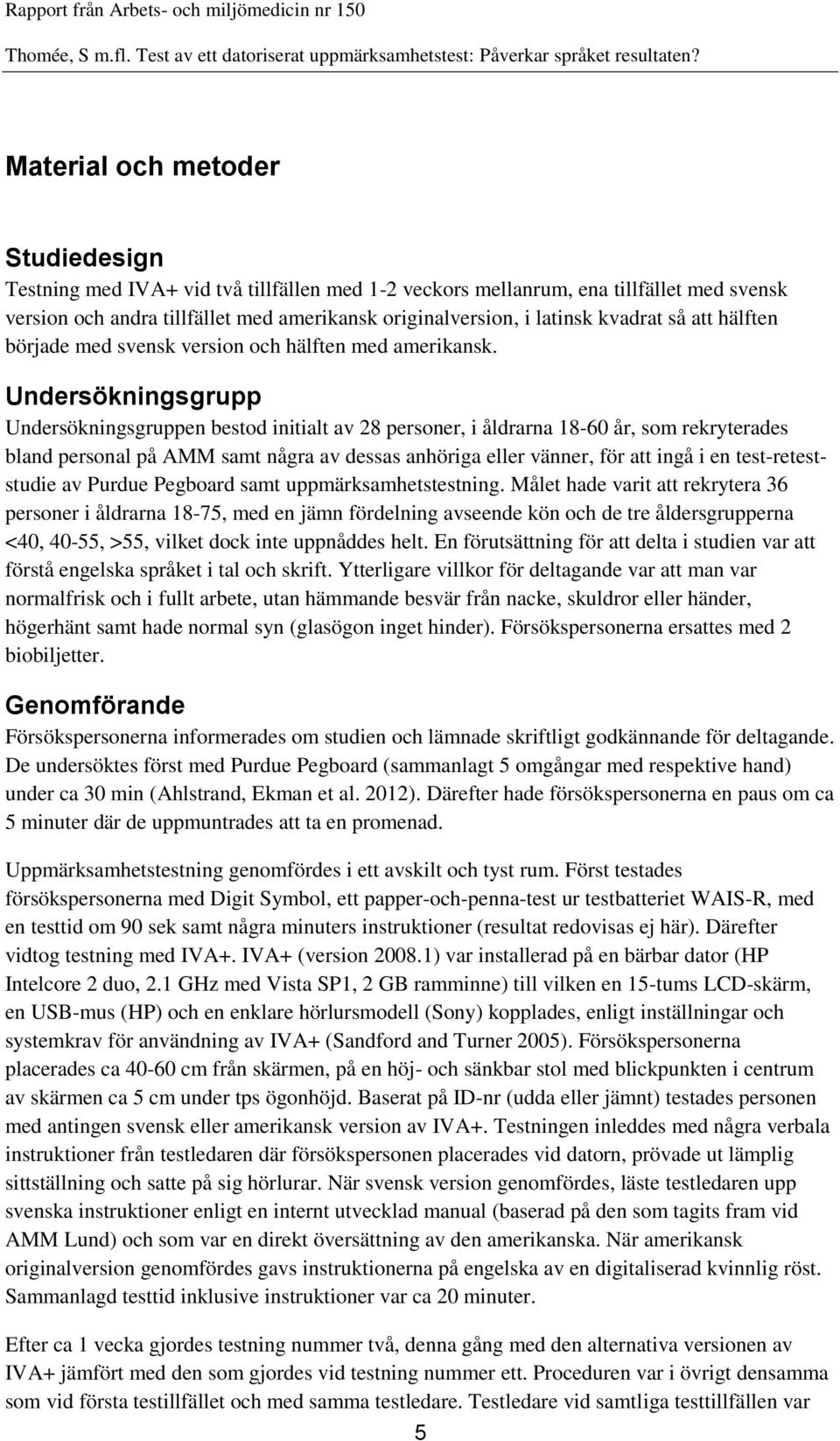 Undersökningsgrupp Undersökningsgruppen bestod initialt av 28 personer, i åldrarna 18-60 år, som rekryterades bland personal på AMM samt några av dessas anhöriga eller vänner, för att ingå i en