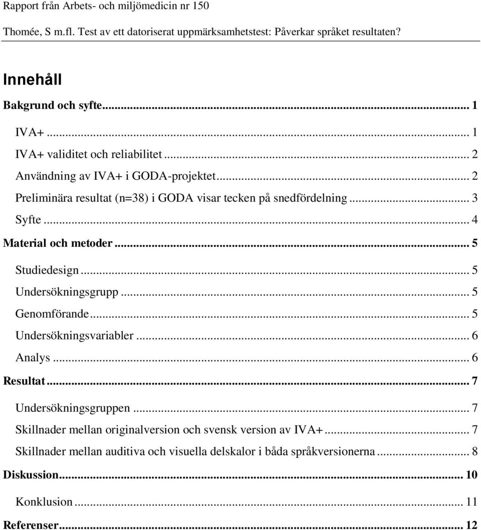 .. 5 Undersökningsgrupp... 5 Genomförande... 5 Undersökningsvariabler... 6 Analys... 6 Resultat... 7 Undersökningsgruppen.