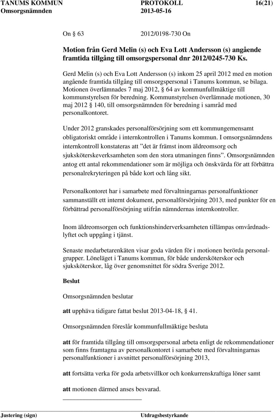 Motionen överlämnades 7 maj 2012, 64 av kommunfullmäktige till kommunstyrelsen för beredning.